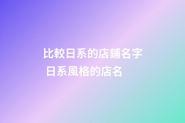 比較日系的店鋪名字 日系風格的店名-第1張-店鋪起名-玄機派
